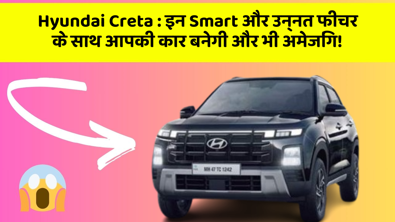 Hyundai Creta: इन Smart और उन्नत फीचर के साथ आपकी कार बनेगी और भी अमेजिंग!