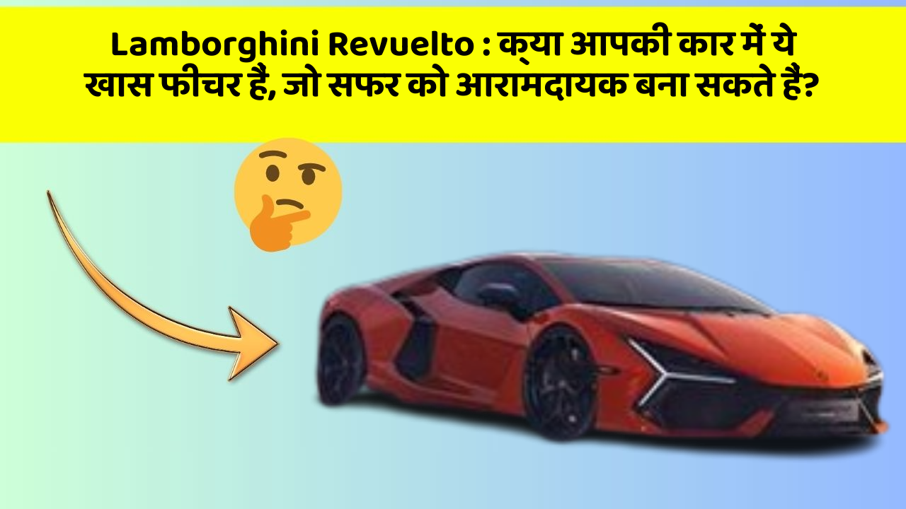 Lamborghini Revuelto: क्या आपकी कार में ये खास फीचर हैं, जो सफर को आरामदायक बना सकते हैं?
