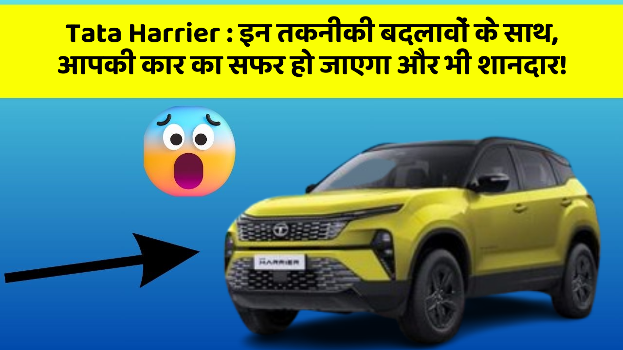 Tata Harrier:इन तकनीकी बदलावों के साथ, आपकी कार का सफर हो जाएगा और भी शानदार!