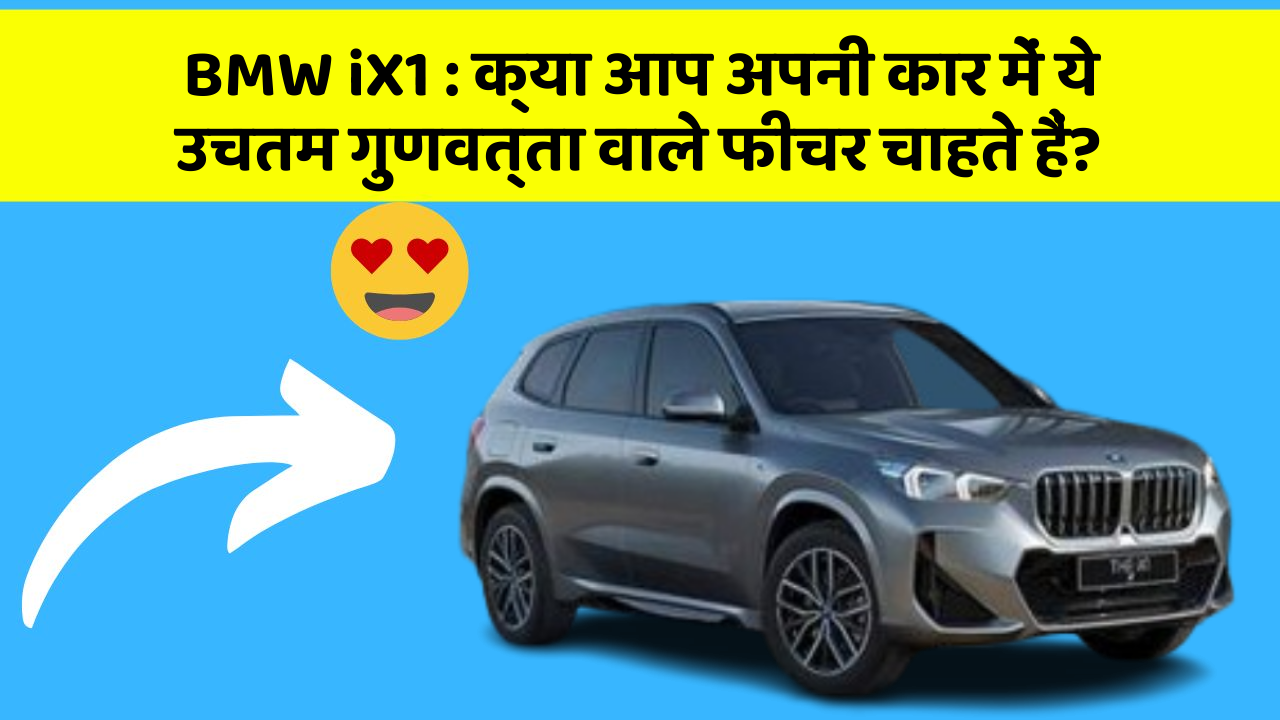 BMW iX1:क्या आप अपनी कार में ये उचतम गुणवत्ता वाले फीचर चाहते हैं?