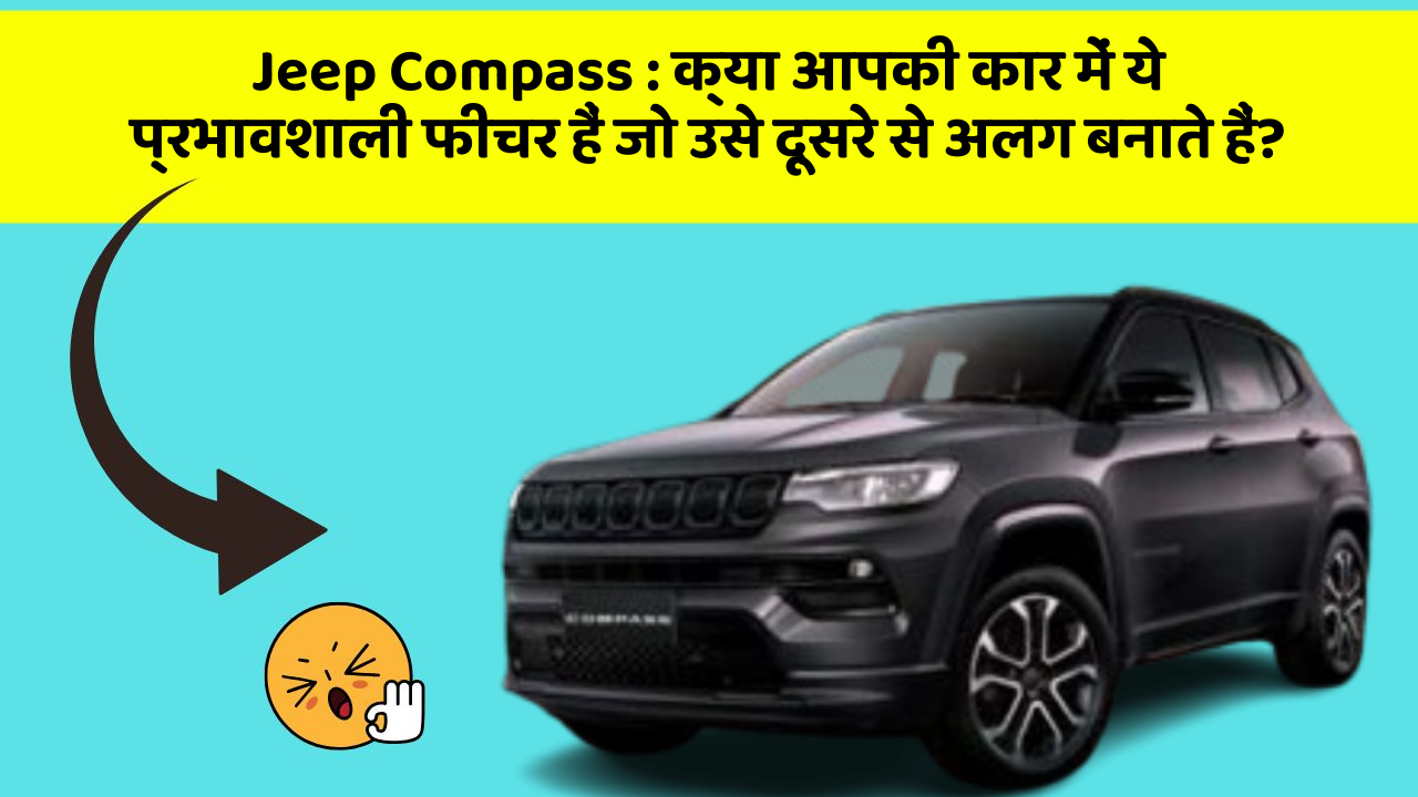 Jeep Compass:क्या आपकी कार में ये प्रभावशाली फीचर हैं जो उसे दूसरे से अलग बनाते हैं?