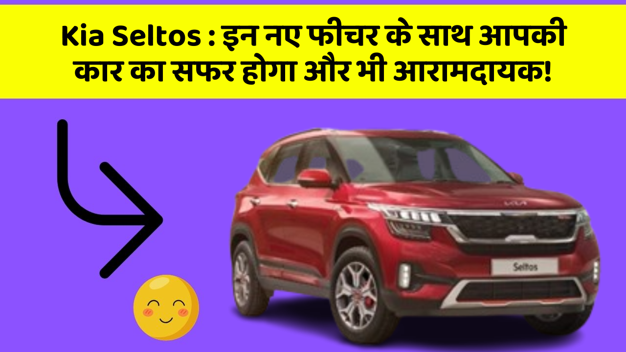 Kia Seltos:इन नए फीचर के साथ आपकी कार का सफर होगा और भी आरामदायक!