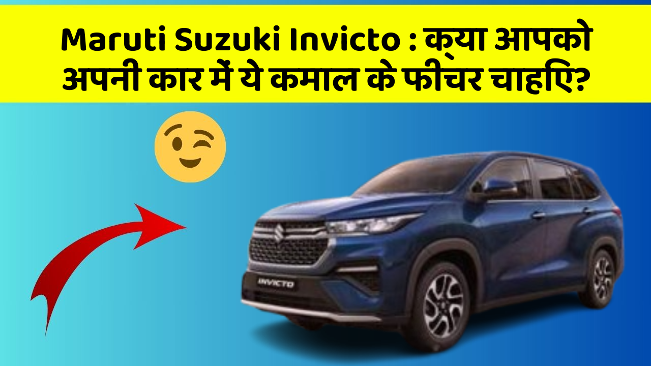 Maruti Suzuki Invicto: क्या आपको अपनी कार में ये कमाल के फीचर चाहिए?