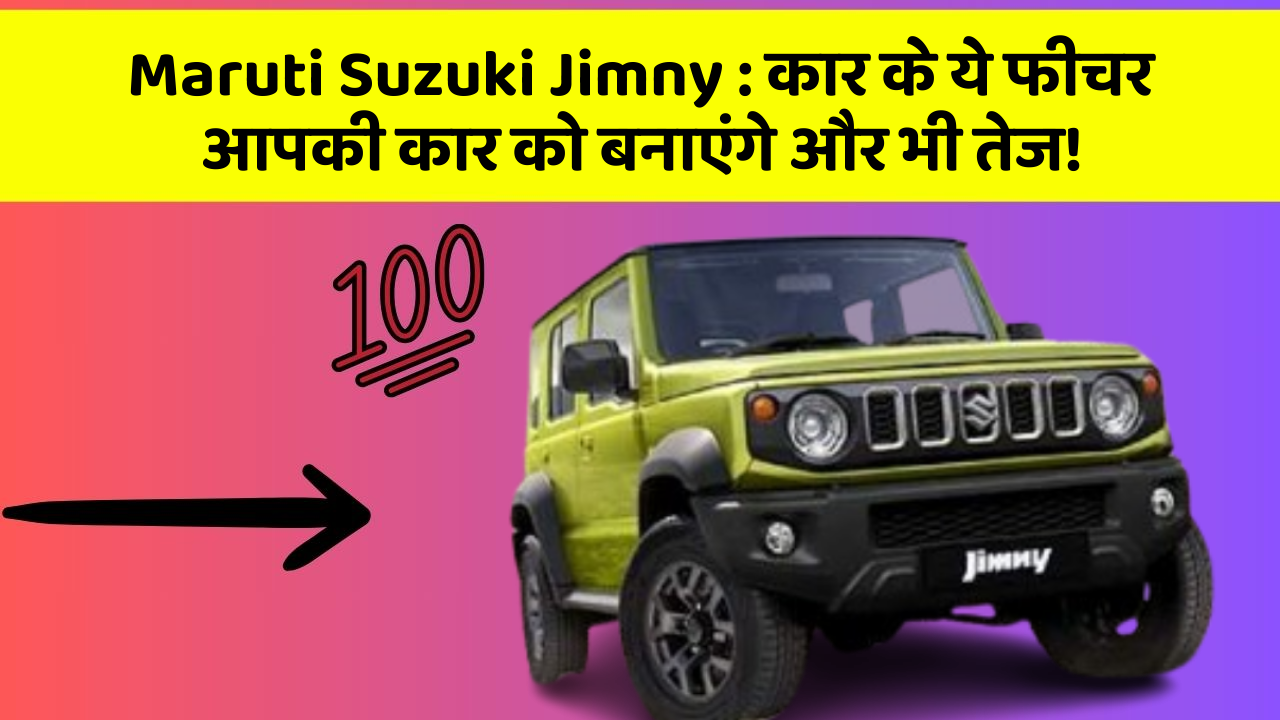 Maruti Suzuki Jimny: कार के ये फीचर आपकी कार को बनाएंगे और भी तेज!