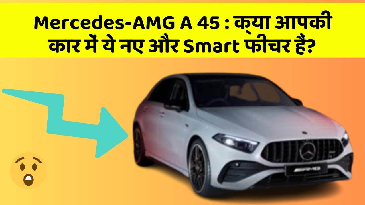 Mercedes-AMG A 45: क्या आपकी कार में ये नए और Smart फीचर हैं?