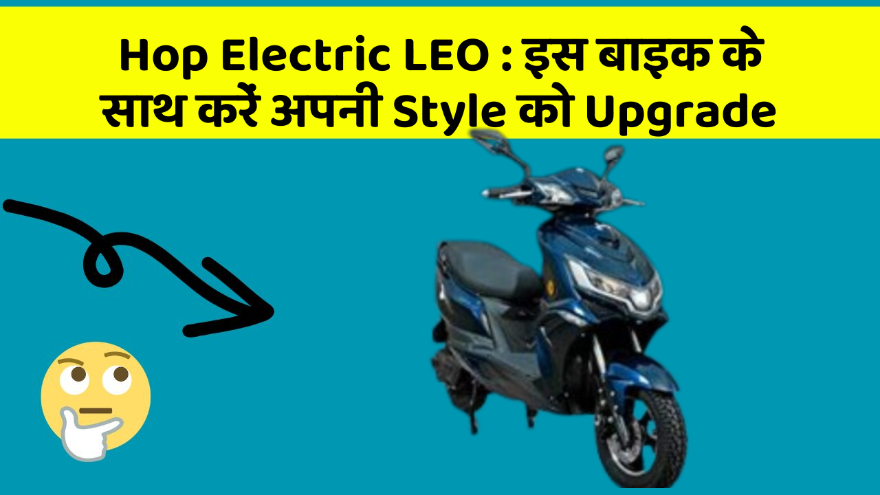 Hop Electric LEO: इस बाइक के साथ करें अपनी Style को Upgrade