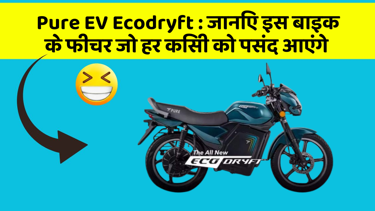 Pure EV Ecodryft : जानिए इस बाइक के फीचर जो हर किसी को पसंद आएंगे