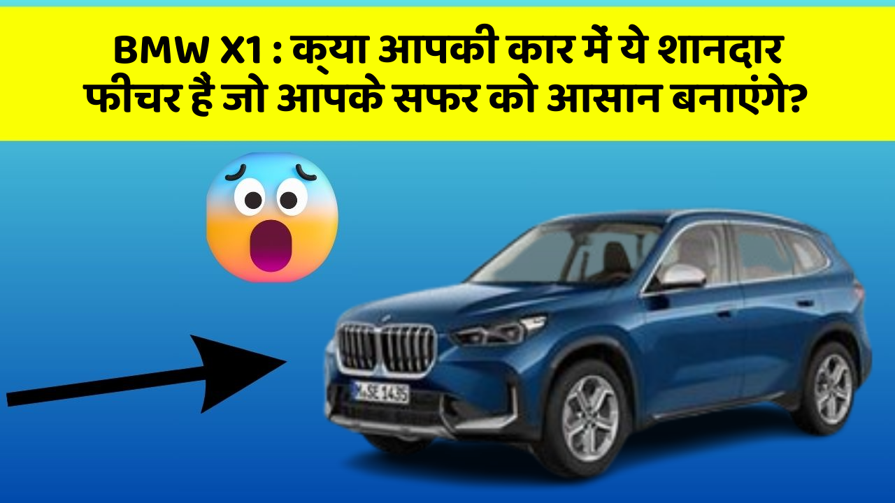 BMW X1:क्या आपकी कार में ये शानदार फीचर हैं जो आपके सफर को आसान बनाएंगे?