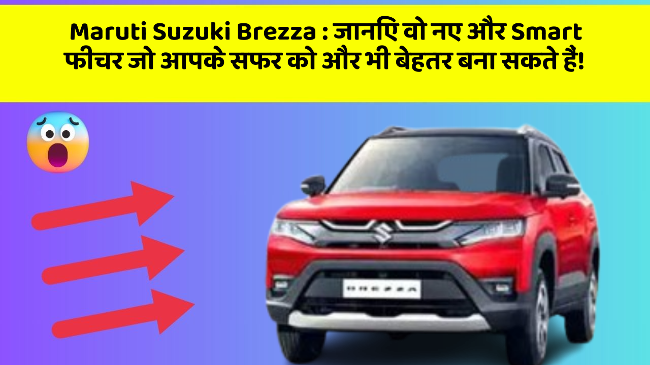 Maruti Suzuki Brezza : जानिए वो नए और Smart फीचर जो आपके सफर को और भी बेहतर बना सकते हैं!